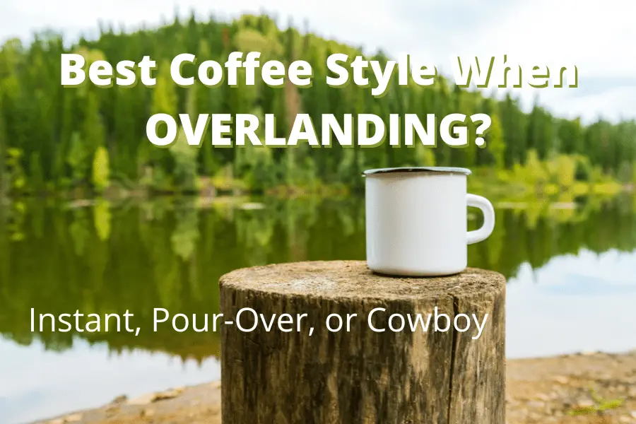 best coffee for overlanding, instant, pour-over, or cowboy?