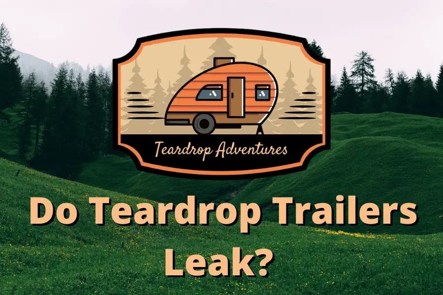 DO teardrop trailers leak? simple prevention to stop leaks